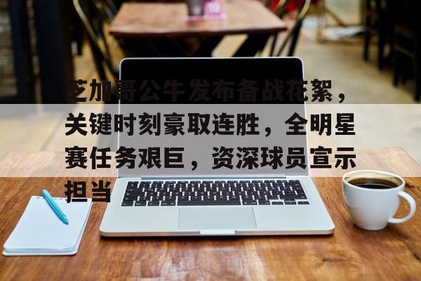 包含芝加哥公牛发布备战花絮，关键时刻豪取连胜，全明星赛任务艰巨，资深球员宣示担当的词条
