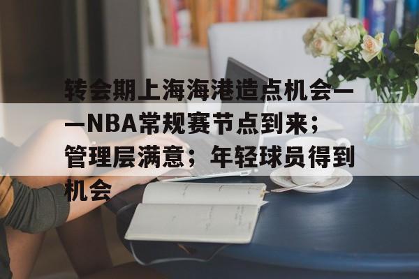关于转会期上海海港造点机会——NBA常规赛节点到来；管理层满意；年轻球员得到机会的信息